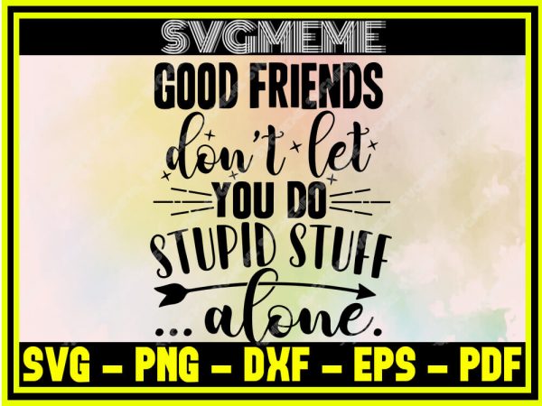Good Friends Dont Let You Do Stupid Stuff Alone SVG PNG DXF EPS PDF